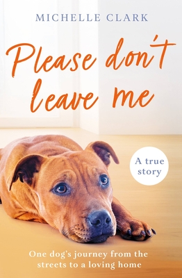 Please Don't Leave Me: The heartbreaking journey of one man and his dog - Clark, Michelle
