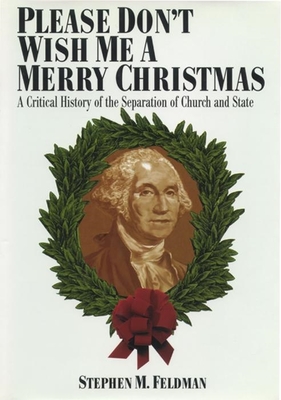 Please Don't Wish Me a Merry Christmas: A Critical History of the Separation of Church and State - Feldman, Stephen M (Editor)