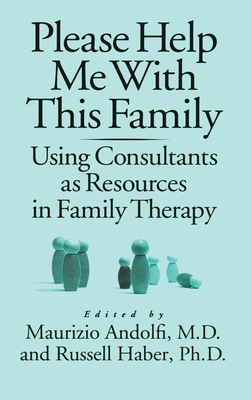 Please Help Me With This Family: Using Consultants As Resources In Family Therapy - Andolfi, Maurizio (Editor), and Haber, Russell (Editor)