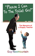 Please I Can to the Toilet Go?: The Memoirs of a Supply Teacher