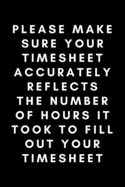 Please Make Your Timesheet Accurately Reflects The Number Of Hours It Took To Fill Out Your Timesheet: Funny Payroll Notebook Gift Idea For Clerk, Manager, Administrator, Supervisor - 120 Pages (6 x 9) Hilarious Gag Present