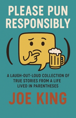 Please Pun Responsibly: A Laugh-Out-Loud Collection of True Stories from a Life Lived in Parentheses - King, Joe