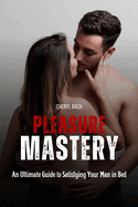Pleasure Mastery: An Ultimate Guide to Satisfying Your Man in Bed