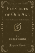 Pleasures of Old Age: From the French of Emile Souvestre (Classic Reprint)