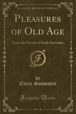 Pleasures of Old Age: From the French of Emile Souvestre (Classic Reprint) - Souvestre, Emile