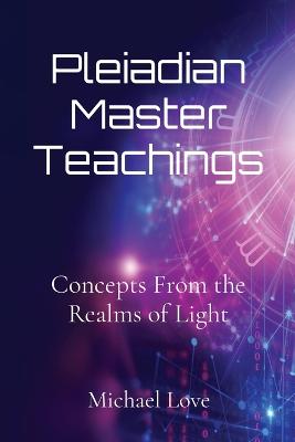 Pleiadian Master Teachings: Concepts From the Realms of Light - Love, Michael