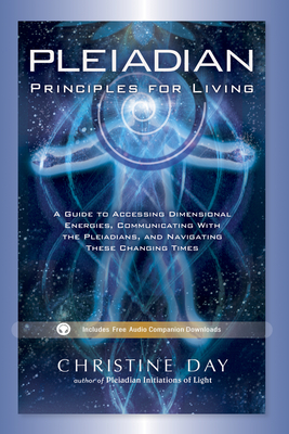 Pleiadian Principles for Living: A Guide to Accessing Dimensional Energies, Communicating with the Pleiadians, and Navigating These Changing Times - Day, Christine