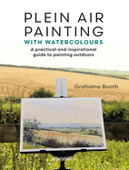 Plein Air Painting with Watercolours: A Practical and Inspirational Guide to Painting Outdoors