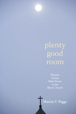 Plenty Good Room: Women Versus Male Power in the Black Church - Riggs, Marcia Y