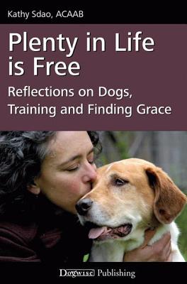 Plenty in Life Is Free: Reflections on Dogs, Training and Finding Grace - Sdao, Kathy