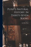 Pliny's Natural History. In Thirty-seven Books