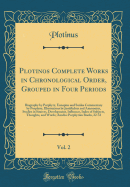 Plotinos Complete Works in Chronological Order, Grouped in Four Periods, Vol. 2: Biography by Porphyry, Eunapius and Suidas Commentary by Porphyry, Illustrations by Jamblichus and Ammonius, Studies in Sources, Development, Influence, Index of Subjects, Th