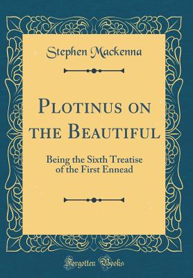 Plotinus on the Beautiful: Being the Sixth Treatise of the First Ennead (Classic Reprint) - MacKenna, Stephen