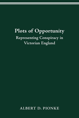 Plots of Opportunity: Representing Conspiracy in Victorian England - Pionke, Albert D