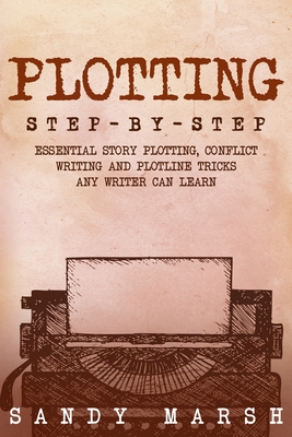 Plotting: Step-by-Step Essential Story Plotting, Conflict Writing and Plotline Tricks Any Writer Can Learn - Marsh, Sandy