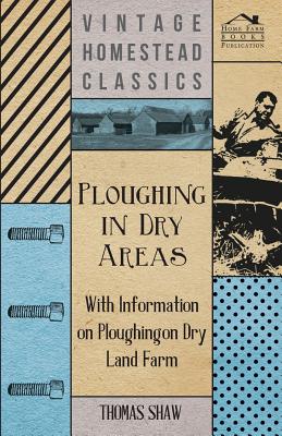 Ploughing in Dry Areas - With Information on Ploughing on Dry Land Farms - Shaw, Thomas, Bar