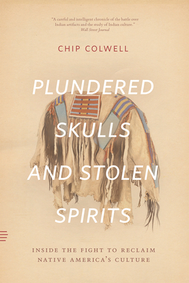 Plundered Skulls and Stolen Spirits: Inside the Fight to Reclaim Native America's Culture - Colwell, Chip