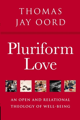 Pluriform Love: An Open and Relational Theology of Well-Being - Oord, Thomas Jay