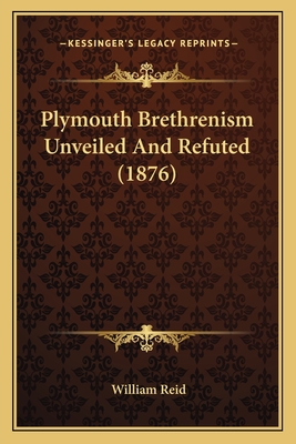 Plymouth Brethrenism Unveiled And Refuted (1876) - Reid, William