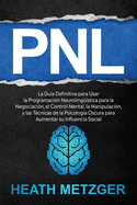 Pnl: La gua definitiva para usar la programacin neurolingstica para la negociacin, el control mental, la manipulacin, y las tcnicas de la psicologa oscura para aumentar su influencia social