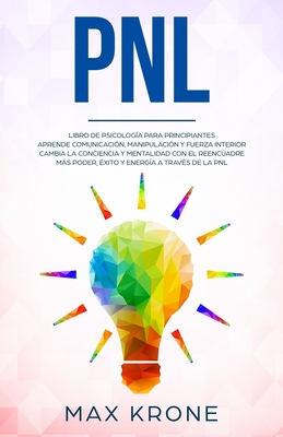 Pnl: Libro de psicolog?a para principiantes - Aprende comunicaci?n, manipulaci?n y fuerza interior - Cambia la conciencia y mentalida con el reencuadre - Ms poder, ?xito y energ?a a trav?s de la PNL - Krone, Max