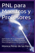 Pnl Para Maestros y Profesores: Aplicacion de La Inteligencia Emocional y La Programacion Neurolinguistica a la Educacion
