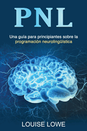 Pnl: Una gua para principiantes sobre la programacin neurolingstica