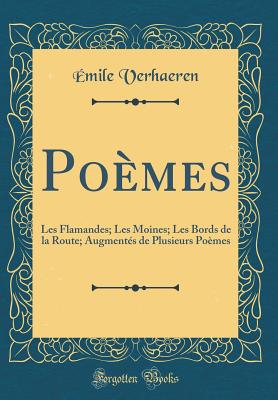 Pomes: Les Flamandes; Les Moines; Les Bords de la Route; Augments de Plusieurs Pomes (Classic Reprint) - Verhaeren, Emile