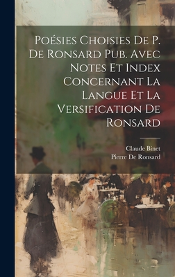 Posies Choisies De P. De Ronsard Pub. Avec Notes Et Index Concernant La Langue Et La Versification De Ronsard - De Ronsard, Pierre, and Binet, Claude