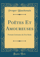 Potes Et Amoureuses: Portraits Littraires du Xvie Sicle (Classic Reprint)