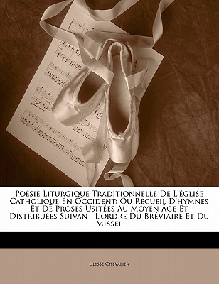 Po?sie Liturgique Traditionnelle De L'?glise Catholique En Occident: Ou Recueil D'hymnes Et De Proses Usit?es Au Moyen ?ge Et Distribu?es Suivant L'ordre Du Br?viaire Et Du Missel - Chevalier, Ulysse