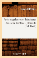 Po?sies Galantes Et H?ro?ques Du Sieur Tristan l'Hermite (?d.1662)