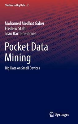 Pocket Data Mining: Big Data on Small Devices - Gaber, Mohamed Medhat, and Stahl, Frederic, and Gomes, Joo Brtolo