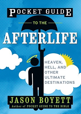 Pocket Guide to the Afterlife: Heaven, Hell, and Other Ultimate Destinations - Boyett, Jason