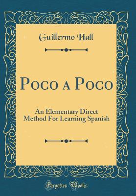 Poco a Poco: An Elementary Direct Method for Learning Spanish (Classic Reprint) - Hall, Guillermo