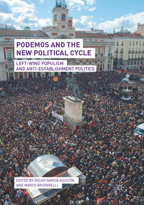 Podemos and the New Political Cycle: Left-Wing Populism and Anti-Establishment Politics - Garca Agustn, scar (Editor), and Briziarelli, Marco (Editor)