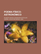 Poema F?sico-Astron?mico: En Siete Cantos, Dividido En Art?culos