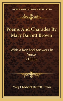 Poems and Charades by Mary Barrett Brown: With a Key and Answers in Verse (1888) - Brown, Mary Chadwick Barrett