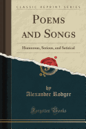 Poems and Songs: Humorous, Serious, and Satirical (Classic Reprint)
