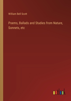 Poems, Ballads and Studies from Nature, Sonnets, etc - Scott, William Bell