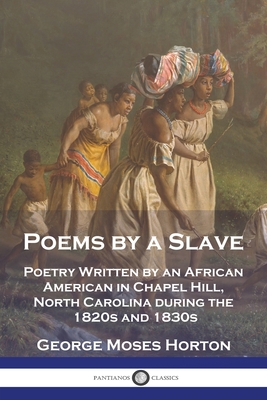 Poems by a Slave: Poetry Written by an African American in Chapel Hill, North Carolina during the 1820s and 1830s - Horton, George Moses