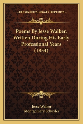 Poems by Jesse Walker, Written During His Early Professionalpoems by Jesse Walker, Written During His Early Professional Years (1854) Years (1854) - Walker, Jesse, and Schuyler, Montgomery (Foreword by)