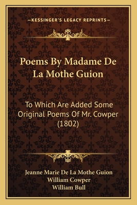 Poems By Madame De La Mothe Guion: To Which Are Added Some Original Poems Of Mr. Cowper (1802) - Guion, Jeanne Marie De La Mothe, and Cowper, William (Translated by), and Bull, William, Sir (Foreword by)