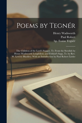 Poems by Tegnr: The Children of the Lord's Supper, Tr. From the Swedish by Henry Wadsworth Longfellow; and Frithiof's Saga, Tr. by Rev. W. Lewery Blackley; With an Introduction by Paul Robert Lieder - Tegnr, Esaias Bp (Creator), and Longfellow, Henry Wadsworth 1807-1882, and Blackley, William Lewery 1830-1902