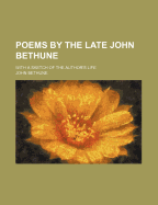 Poems by the Late John Bethune: With a Sketch of the Author's Life