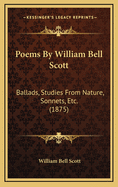 Poems by William Bell Scott: Ballads, Studies from Nature, Sonnets, Etc. (1875)