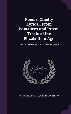 Poems, Chiefly Lyrical, From Romances and Prose-Tracts of the Elizabethan Age: With Chosen Poems of Nicholas Breton - Bullen, Arthur Henry, and Breton, Nicholas