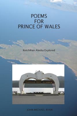 Poems For Prince Of Wales: Ketchikan Alaska Explored - Ryan, John Michael