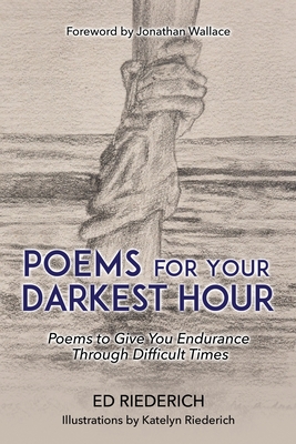 Poems for Your Darkest Hour: Poems to Give You Endurance Through Difficult Times - Riederich, Ed, and Wallace, Jonathan (Foreword by)