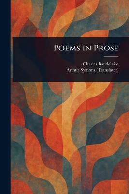 Poems in Prose - Baudelaire, Charles, and Symons, Arthur